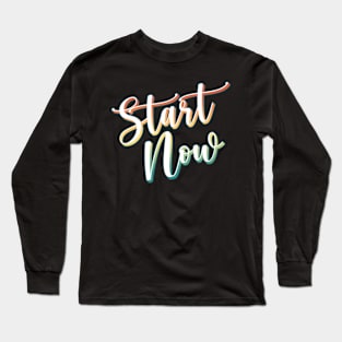 Start Now! Long Sleeve T-Shirt